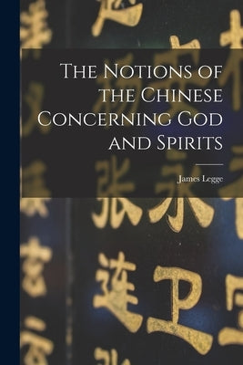 The Notions of the Chinese Concerning God and Spirits by Legge, James