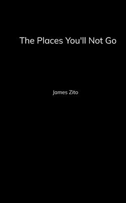 The Places You'll Not Go by Zito, James