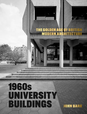1960s University Buildings: The Golden Age of British Modern Architecture by Barr, John
