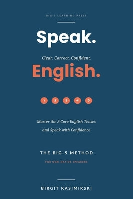 Speak. Clear. Correct. Confident. English.: Master the 5 Core English Tenses and Speak with Confidence. The BIG-5 Method for non-native speakers by Kasimirski, Birgit