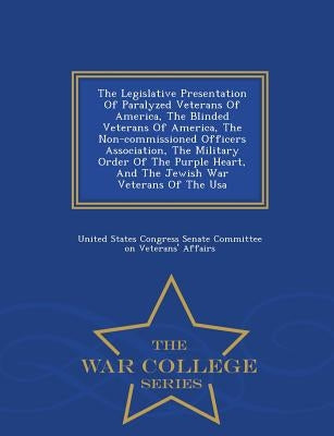 The Legislative Presentation of Paralyzed Veterans of America, the Blinded Veterans of America, the Non-Commissioned Officers Association, the Militar by United States Congress Senate Committee