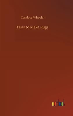 How to Make Rugs by Wheeler, Candace