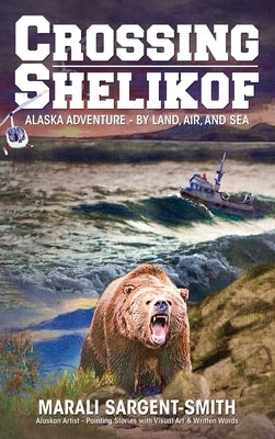 Crossing Shelikof: Alaska Adventure - By Land, Air, and Sea by Sargent-Smith, Marali
