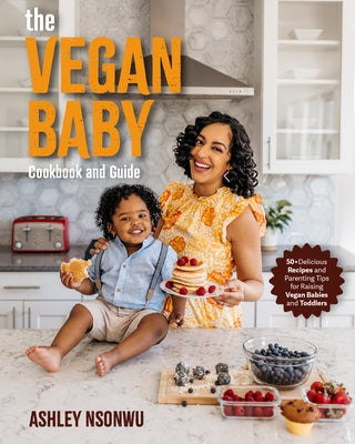 Vegan Baby Cookbook and Guide: 50+ Delicious Recipes and Parenting Tips for Raising Vegan Babies and Toddlers by Nsonwu, Ashley Renne