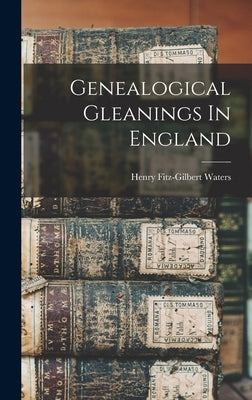 Genealogical Gleanings In England by Waters, Henry Fitz-Gilbert