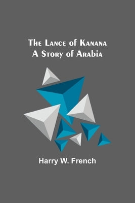 The Lance of Kanana: A Story of Arabia by W. French, Harry