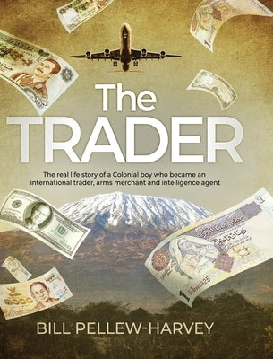 The Trader: The real life story of a colonial boy who became an international trader, arms merchant and intelligence agent by Pellew-Harvey, Bill