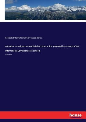 A treatise on architecture and building construction, prepared for students of the International Correspondence Schools: Volume VIII by International Correspondence, Schools