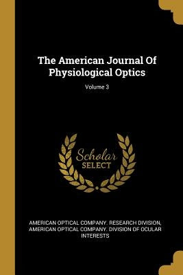 The American Journal Of Physiological Optics; Volume 3 by American Optical Company Research Divis