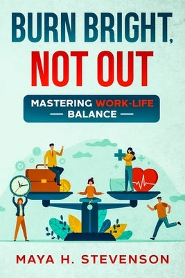Burn Bright, Not Out: Mastering Work-Life Balance by Stevenson, Maya H.