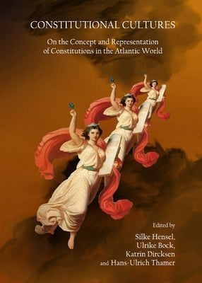 Constitutional Cultures: On the Concept and Representation of Constitutions in the Atlantic World by Bock, Ulrike