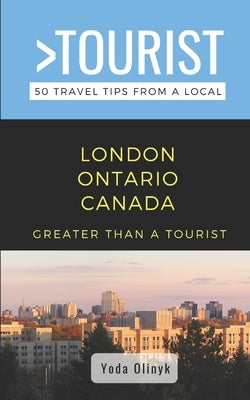 Greater Than a Tourist- London Ontario Canada: 50 Travel Tips from a Local by Tourist, Greater Than a.