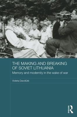 The Making and Breaking of Soviet Lithuania: Memory and Modernity in the Wake of War by Davoliūte, Violeta