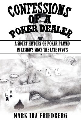 Confessions of a Poker Dealer: A Short History of Poker Played in Casino's Since the Late 1970's by Friedberg, Mark Ira