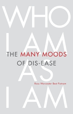 The Many Moods of Dis-Ease: Who I Am As I Am by Putnam, Ross Worcester Best