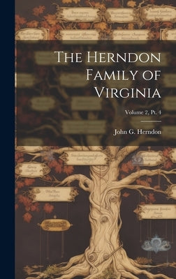 The Herndon Family of Virginia; Volume 2, pt. 4 by Herndon, John G. (John Goodwin) 1888-