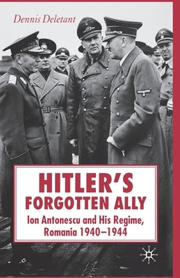 Hitler's Forgotten Ally: Ion Antonescu and His Regime, Romania 1940-1944 by Deletant, D.