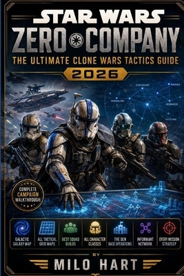 Star Wars Zero Company: The Ultimate Clone Wars Tactics Guide 2026: Complete Campaign Walkthrough, Galactic Galaxy Map, All Tactical Grid Maps, Best S by Hart, Milo