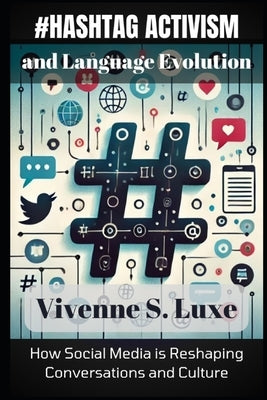 Hashtag Activism and Language Evolution: How Social Media is Reshaping Conversations and Culture by S. Luxe, Vivenne
