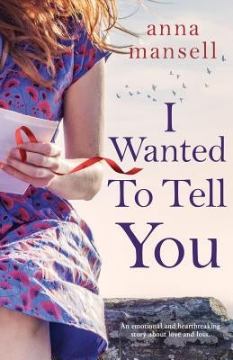 I Wanted To Tell You: An emotional and heartbreaking story about love and loss by Mansell, Anna