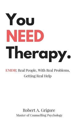You NEED Therapy.: EMDR: Real People, With Real Problems, Getting Real Help by Grigore, Robert a.