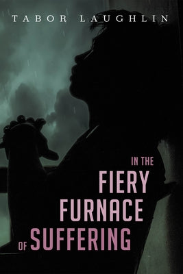 In the Fiery Furnace of Suffering by Laughlin, Tabor
