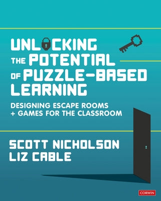 Unlocking the Potential of Puzzle-Based Learning: Designing Escape Rooms and Games for the Classroom by Nicholson, Scott