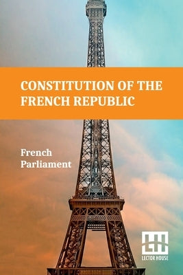 Constitution Of The French Republic: October 4, 1958 Including Rules Of Procedure by French Parliament
