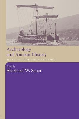Archaeology and Ancient History: Breaking Down the Boundaries by Sauer, Eberhard W.