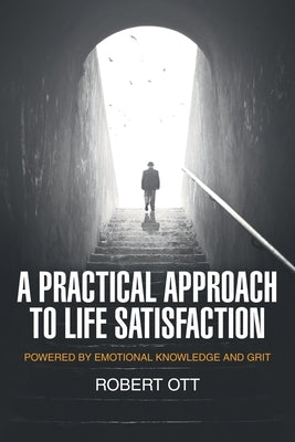 A Practical Approach to Life Satisfaction: Powered by Emotional Knowledge and Grit by Ott, Robert