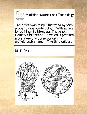 The Art of Swimming. Illustrated by Forty Proper Copper-Plate Cuts, ... with Advice for Bathing. by Monsieur Thevenot. Done Out of French. to Which Is by Thvenot, M.