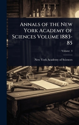 Annals of the New York Academy of Sciences Volume 1883-85 by New York Academy of Sciences