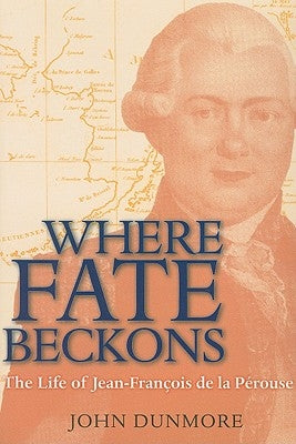 Where Fate Beckons: The Life of Jean-François de la Pérousevolume 2 by Dunmore, John