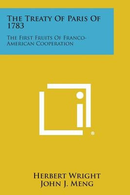The Treaty of Paris of 1783: The First Fruits of Franco-American Cooperation by Wright, Herbert