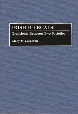 Irish Illegals: Transients Between Two Societies by Corcoran, Mary P.