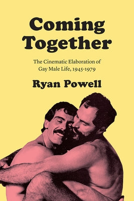 Coming Together: The Cinematic Elaboration of Gay Male Life, 1945-1979 by Powell, Ryan