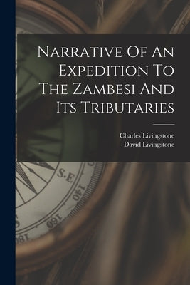Narrative Of An Expedition To The Zambesi And Its Tributaries by Livingstone, David