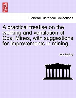 A Practical Treatise on the Working and Ventilation of Coal Mines, with Suggestions for Improvements in Mining. by Hedley, John