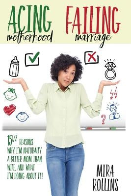 Acing Motherhood. Failing Marriage!: 15 1/2 Reasons Why I Am Naturally A Better Mom Than Wife And What I'm Doing About It! by Rodgers, Karen