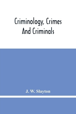Criminology, Crimes And Criminals: And, The United States Constitution: A Class Document by W. Slayton, J.