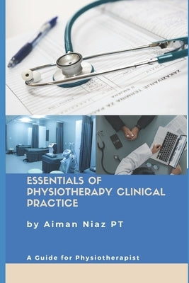 Essentials of Physiotherapy Clinical Practice: A Guide for Physiotherapist by Niaz Pt, Aiman