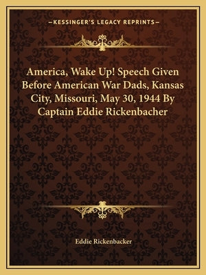 America, Wake Up! Speech Given Before American War Dads, Kansas City, Missouri, May 30, 1944 By Captain Eddie Rickenbacher by Rickenbacker, Eddie
