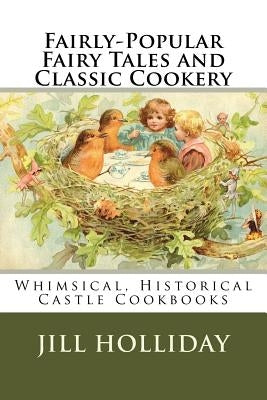 Fairly-Popular Fairy Tales and Classic Cookery: Whimsical, Historical Castle Cookbooks by Holliday, Jill K.