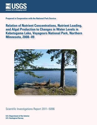 Relation of Nutrient Concentrations, Nutrient Loading, and Algal Production to Changes in Water Levels in Kabetogama Lake, Voyageurs National Park, No by U. S. Department of the Interior
