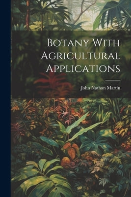 Botany With Agricultural Applications by Martin, John Nathan