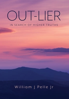 Out-Lier: In Search of Higher Truths by Pelle, William J.