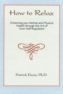 How to Relax: Enhancing You Mental and Physical Health Through the Art of Inner Self-Regulation by Davis, Patrick