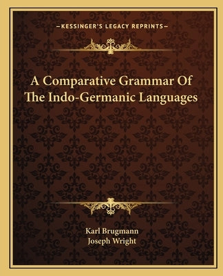A Comparative Grammar Of The Indo-Germanic Languages by Brugmann, Karl