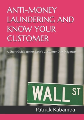 Anti-Money Laundering and Know Your Customer: A Short Guide to the Bank's Customer Due Diligence by Kabamba, Patrick C.