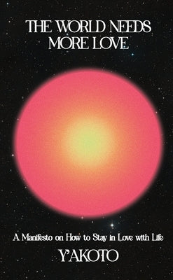 The World Needs More Love: A Manifesto on How to Stay in Love with Life by Y'Akoto